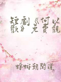短剧《何以渡清欢》免费观看