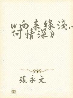 w向来缘浅,奈何情深》
