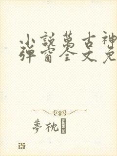 小说万古神帝无弹窗全文免费阅读