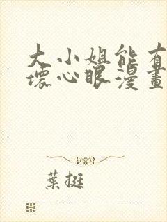 大小姐能有什么坏心眼漫画下拉式