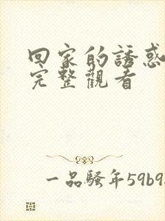回家的诱惑免费完整观看
