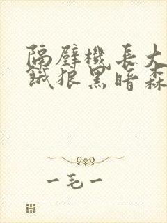 隔壁机长大叔是饿狼黑暗森林小说笔趣阁