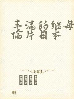 丰满的继母2理伦片日本
