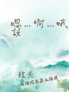 嗯…啊…哦…小说