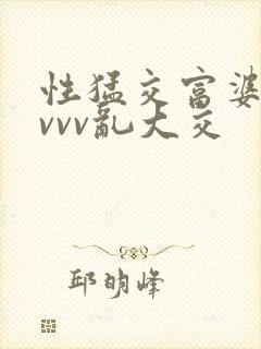 性猛交富婆xvvvv乱大交