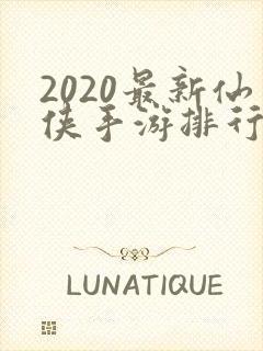 2020最新仙侠手游排行榜