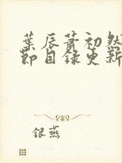 叶辰萧初然新章节目录更新