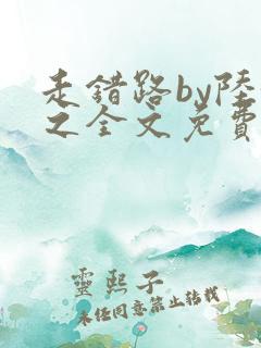 走错路by陆衍之全文免费阅读笔趣阁