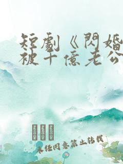 短剧《闪婚后,被千亿老公宠上天》