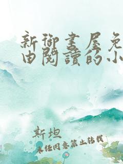 新御书屋免费自由阅读的小说