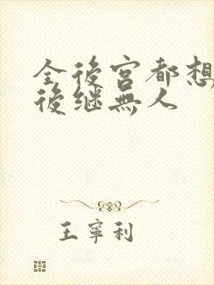 全后宫都想让朕后继无人