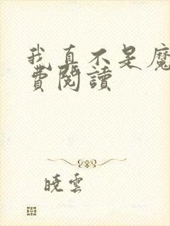 我真不是魔神免费阅读