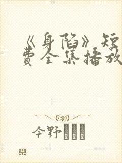 《身陷》短剧免费全集播放