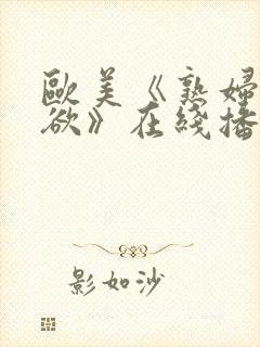 欧美《熟妇的荡欲》在线播放