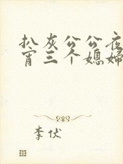 扒灰公公夜夜春宵三个媳妇