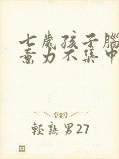 七岁孩子脑子注意力不集中怎么办