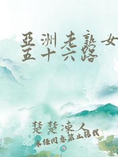 亚洲老熟女妇色五十六路