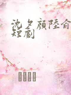 沈夕颜陆俞安的短剧