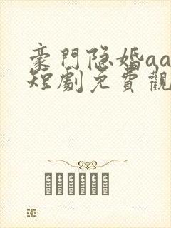 豪门隐婚aa制短剧免费观看大结局