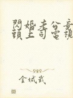闪婚老公竟是顶头上司电视剧免费