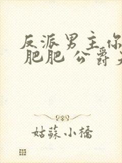 反派男主你好坏 肥肥 公爵夫人