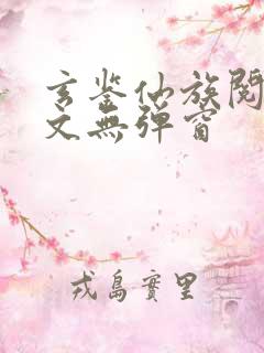 玄鉴仙族阅读全文无弹窗