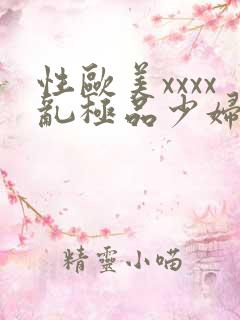 性欧美xxxx乱极品少妇