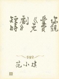 短剧《爱你不逢时》免费观看