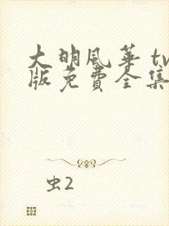 大明风华 tv版免费全集电视剧