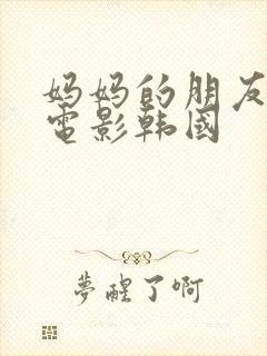 妈妈的朋友三级电影韩国