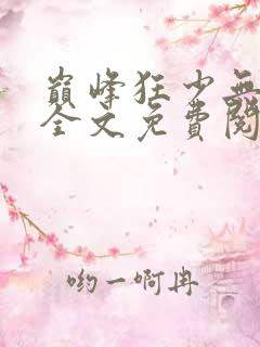 巅峰狂少无弹窗全文免费阅读