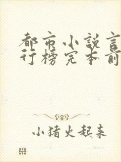 都市小说言情排行榜完本前十名完结