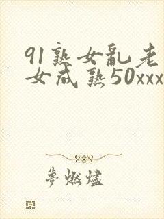 91熟女乱老熟女成熟50xxxx