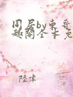 同居by东哥笔趣阁全本免费阅读