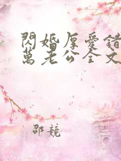 闪婚厚爱错嫁亿万老公全文免费阅读