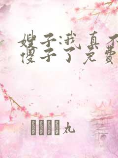 嫂子:我真不是傻子了免费阅读