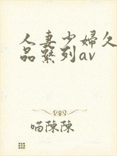 人妻少妇久久精品系列av