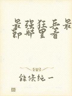 最强狂兵最新章节哪里看