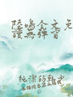 陆鸣全文免费阅读无弹窗