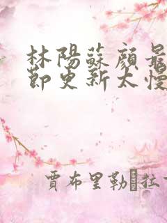 林阳苏颜最新章节更新太慢了
