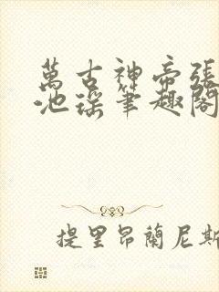 万古神帝张若尘池瑶笔趣阁