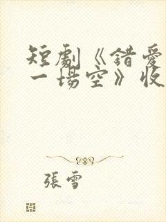 短剧《错爱十年一场空》收官