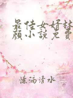 最佳女婿林羽江颜小说免费阅读免费