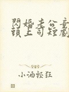 闪婚老公竟是顶头上司短剧全集免费观看
