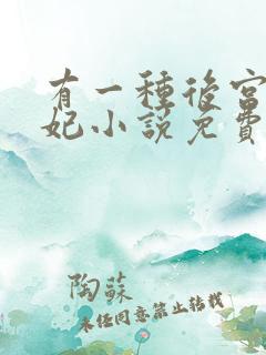 有一种后宫叫德妃小说免费全文阅读