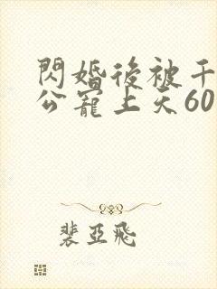 闪婚后被千亿老公宠上天60