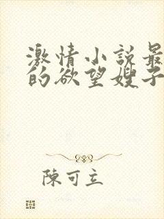激情小说最原始的欲望嫂子