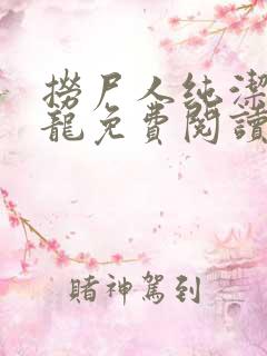 捞尸人纯洁滴小龙免费阅读完整版
