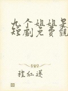 九个姐姐是大佬短剧免费观看