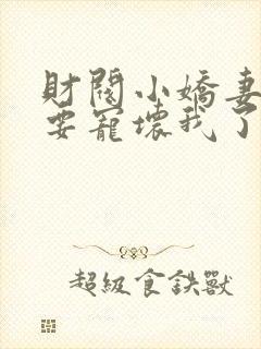 财阀小娇妻叔你要宠坏我了免费阅读全文